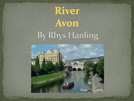 There are two River Avons, so in this presentation I am going to talk about the one from Naseby to Tewksbury and the one that flows through Bristol. There.