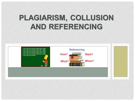 PLAGIARISM, COLLUSION AND REFERENCING. IN ACADEMIC WRITING YOU NEED  to show that you have researched your subject  to acknowledge the sources you have.