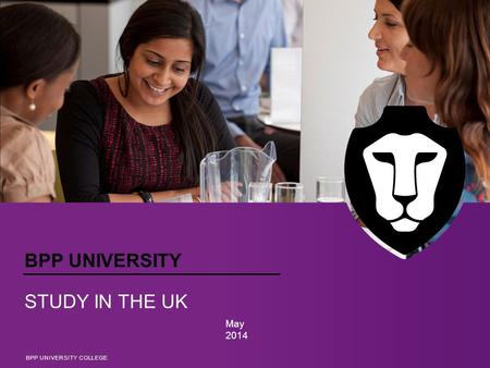 BPP UNIVERSITY STUDY IN THE UK May 2014 BPP UNIVERSITY COLLEGE.