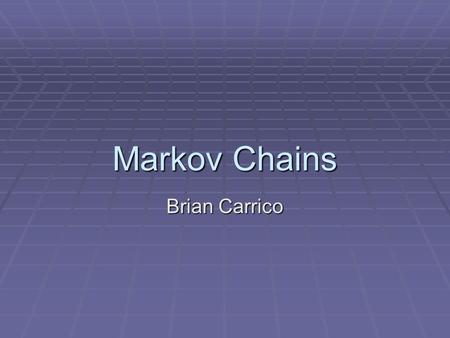 Markov Chains Brian Carrico. The Mathematical Markovs  Vladimir Andreyevich Markov (1871-1897)  Andrey Markov’s younger brother  With Andrey, developed.