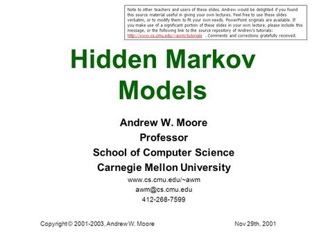 Nov 29th, 2001Copyright © 2001-2003, Andrew W. Moore Hidden Markov Models Andrew W. Moore Professor School of Computer Science Carnegie Mellon University.