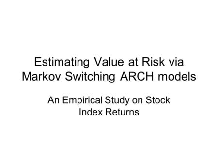 Estimating Value at Risk via Markov Switching ARCH models An Empirical Study on Stock Index Returns.