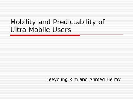 Mobility and Predictability of Ultra Mobile Users Jeeyoung Kim and Ahmed Helmy.