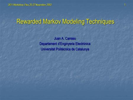 DEFI Workshop, Pisa, 26-27 November, 20021 Rewarded Markov Modeling Techniques Juan A. Carraso Departament d’Enginyeria Electrònica Universitat Politècnica.