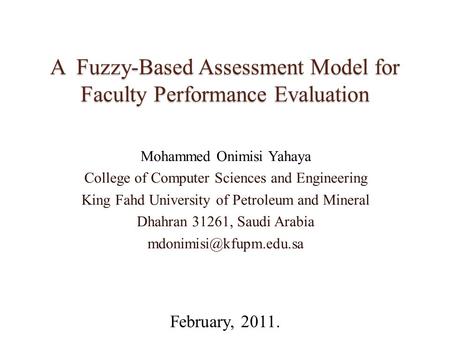 A Fuzzy-Based Assessment Model for Faculty Performance Evaluation Mohammed Onimisi Yahaya College of Computer Sciences and Engineering King Fahd University.