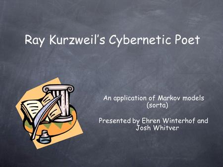 An application of Markov models (sorta) Presented by Ehren Winterhof and Josh Whitver Ray Kurzweil’s Cybernetic Poet.