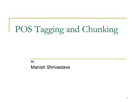 POS Tagging and Chunking By Manish Shrivastava 1.