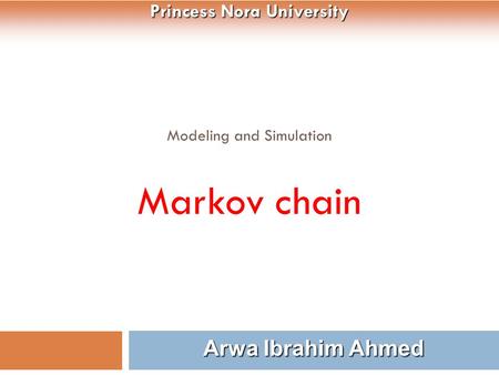 Modeling and Simulation Markov chain 1 Arwa Ibrahim Ahmed Princess Nora University.