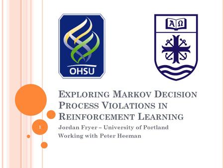 E XPLORING M ARKOV D ECISION P ROCESS V IOLATIONS IN R EINFORCEMENT L EARNING Jordan Fryer – University of Portland Working with Peter Heeman 1.