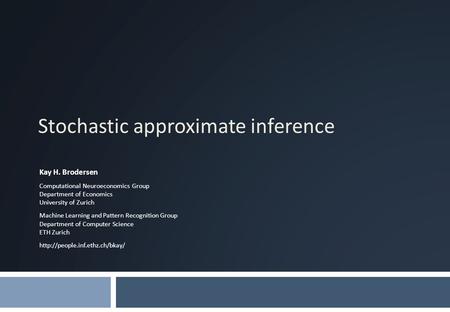 Stochastic approximate inference Kay H. Brodersen Computational Neuroeconomics Group Department of Economics University of Zurich Machine Learning and.