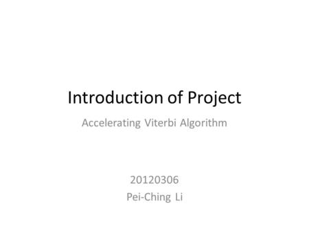 Introduction of Project Accelerating Viterbi Algorithm 20120306 Pei-Ching Li.