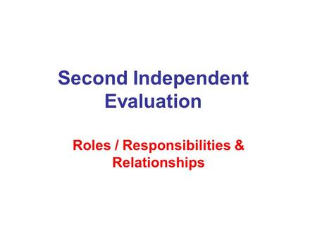 Second Independent Evaluation Roles / Responsibilities & Relationships.