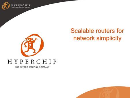 Scalable routers for network simplicity. 2 Hyperchip Confidential Who is Hyperchip? Founded in 1997 $150M investment funding to date ~280 employees Broad.