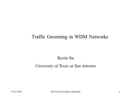 9/22/2003Kevin Su Traffic Grooming in WDM Networks Kevin Su University of Texas at San Antonio.