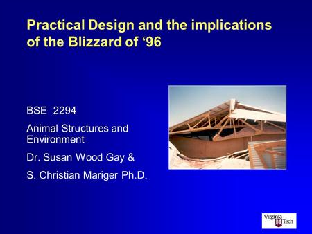 Practical Design and the implications of the Blizzard of ‘96 BSE 2294 Animal Structures and Environment Dr. Susan Wood Gay & S. Christian Mariger Ph.D.