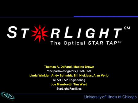 University of Illinois at Chicago Thomas A. DeFanti, Maxine Brown Principal Investigators, STAR TAP Linda Winkler, Andy Schmidt, Bill Nickless, Alan Verlo.