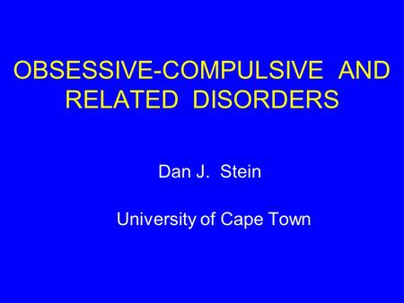 OBSESSIVE-COMPULSIVE AND RELATED DISORDERS Dan J. Stein University of Cape Town.