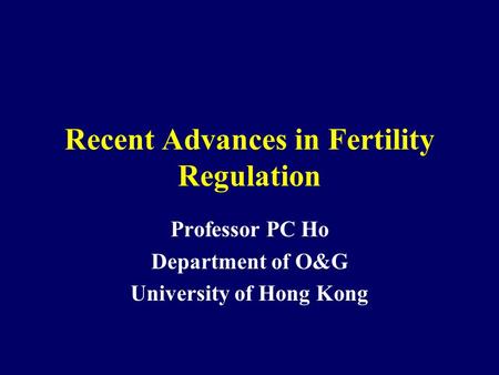 Recent Advances in Fertility Regulation Professor PC Ho Department of O&G University of Hong Kong.