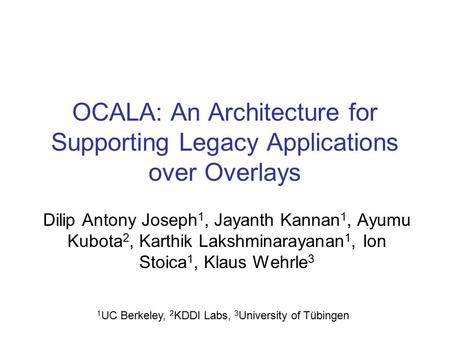 OCALA: An Architecture for Supporting Legacy Applications over Overlays Dilip Antony Joseph 1, Jayanth Kannan 1, Ayumu Kubota 2, Karthik Lakshminarayanan.