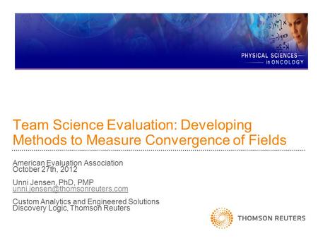 Team Science Evaluation: Developing Methods to Measure Convergence of Fields American Evaluation Association October 27th, 2012 Unni Jensen, PhD, PMP