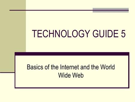 TECHNOLOGY GUIDE 5 Basics of the Internet and the World Wide Web.