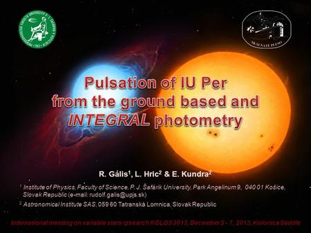 International meeting on variable stars research KOLOS 2013, December 5 - 7, 2013, Kolonica Saddle 1 Institute of Physics, Faculty of Science, P. J. Šafárik.