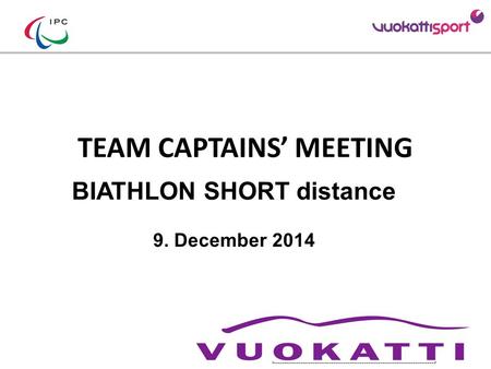 TEAM CAPTAINS’ MEETING BIATHLON SHORT distance 9. December 2014 Add your Logo Add LOC sponsors logos (TV relevant)