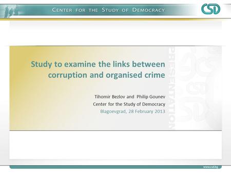 Study to examine the links between corruption and organised crime Tihomir Bezlov and Philip Gounev Center for the Study of Democracy Blagoevgrad, 28 February.