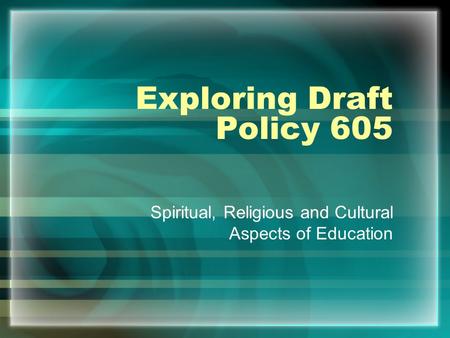 Exploring Draft Policy 605 Spiritual, Religious and Cultural Aspects of Education.