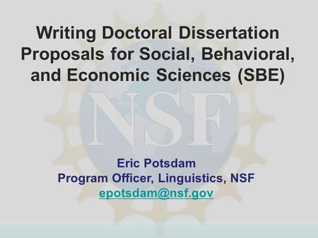 Writing Doctoral Dissertation Proposals for Social, Behavioral, and Economic Sciences (SBE) Eric Potsdam Program Officer, Linguistics, NSF