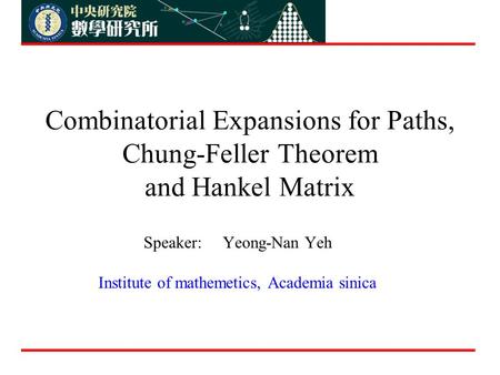 Combinatorial Expansions for Paths, Chung-Feller Theorem and Hankel Matrix Speaker: Yeong-Nan Yeh Institute of mathemetics, Academia sinica.