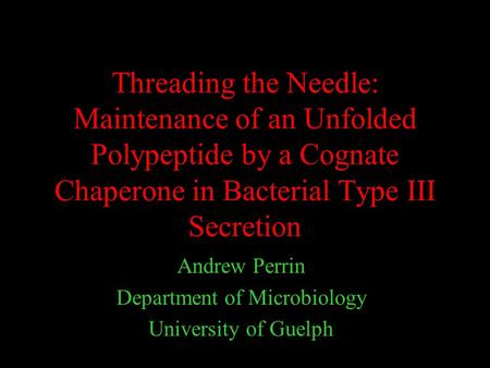 Threading the Needle: Maintenance of an Unfolded Polypeptide by a Cognate Chaperone in Bacterial Type III Secretion Andrew Perrin Department of Microbiology.