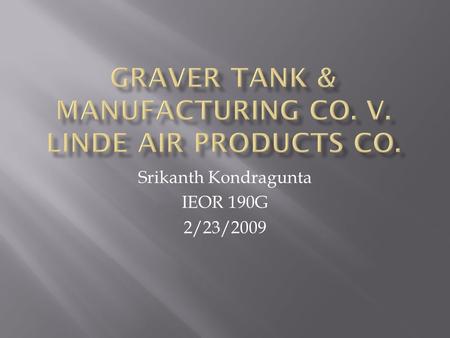 Srikanth Kondragunta IEOR 190G 2/23/2009.  Graver Tank & Manufacturing Co.  Manufacturing company  Designs, manufactures, and erects vessels, storage.