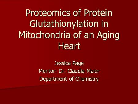 Proteomics of Protein Glutathionylation in Mitochondria of an Aging Heart Jessica Page Mentor: Dr. Claudia Maier Department of Chemistry.