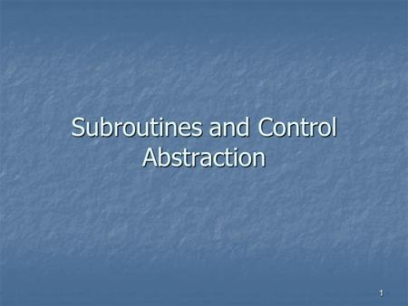 1 Subroutines and Control Abstraction. 2 Control Abstraction Abstraction Abstraction associate a name N to a program part P associate a name N to a program.