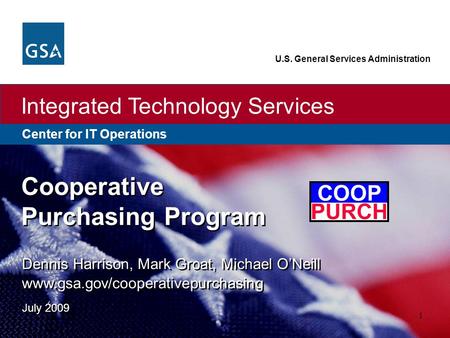 Center for IT Operations Integrated Technology Services U.S. General Services Administration 1 Dennis Harrison, Mark Groat, Michael O’Neill www.gsa.gov/cooperativepurchasing.