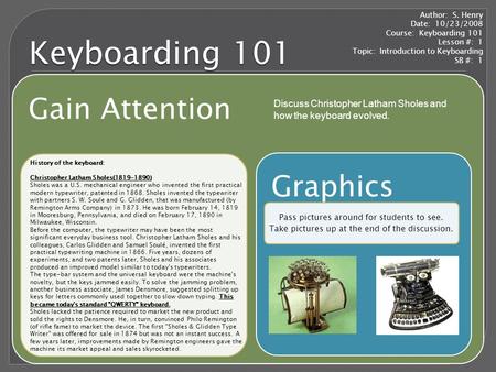 Keyboarding 101 Gain Attention Graphics Pass pictures around for students to see. Take pictures up at the end of the discussion. Author: S. Henry Date: