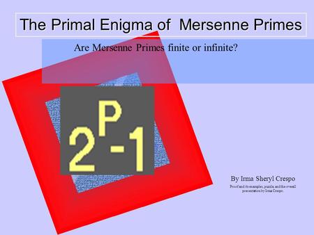 The Primal Enigma of Mersenne Primes By Irma Sheryl Crespo Proof and its examples, puzzle, and the overall presentation by Irma Crespo. Are Mersenne Primes.