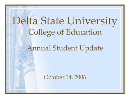 Delta State University College of Education Annual Student Update October 14, 2006.