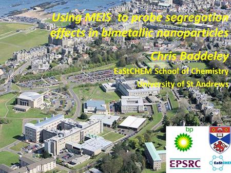 Using MEIS to probe segregation effects in bimetallic nanoparticles Chris Baddeley EaStCHEM School of Chemistry University of St Andrews.