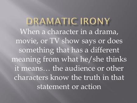 When a character in a drama, movie, or TV show says or does something that has a different meaning from what he/she thinks it means… the audience or other.