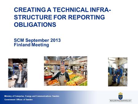 Ministry of Enterprise, Energy and Communications Sweden Government Offices of Sweden CREATING A TECHNICAL INFRA- STRUCTURE FOR REPORTING OBLIGATIONS SCM.