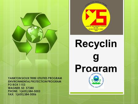 Recyclin g Program YANKTON SIOUX TRIBE UTILITIES PROGRAM ENVIRONMENTAL PROTECTION PROGRAM PO BOX 1153 WAGNER, SD 57380 PHONE: 1(605) 384-5003 FAX: 1(605)