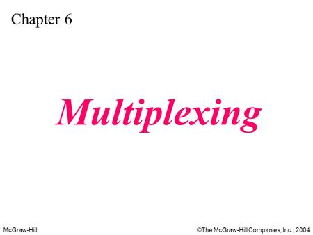 McGraw-Hill©The McGraw-Hill Companies, Inc., 2004 Chapter 6 Multiplexing.