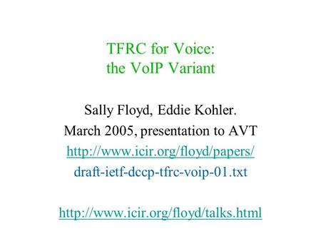 TFRC for Voice: the VoIP Variant Sally Floyd, Eddie Kohler. March 2005, presentation to AVT  draft-ietf-dccp-tfrc-voip-01.txt.