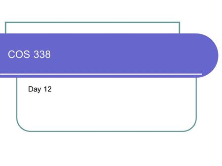 COS 338 Day 12. 2 DAY 12 Agenda Capstone Proposal Overdue 3 accepted, 2 in mediation, 1 MIA Assignment 4 Due Lab 4 is Today & Oct 24 (After exam) OpNet.