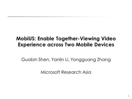 1 MobiUS: Enable Together-Viewing Video Experience across Two Mobile Devices Guobin Shen, Yanlin Li, Yongguang Zhang Microsoft Research Asia.