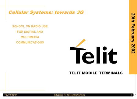 TELIT GROUP Industries for Telecommunications 1 20th February 2002 Cellular Systems: towards 3G SCHOOL ON RADIO USE FOR DIGITAL AND MULTIMEDIA COMMUNICATIONS.