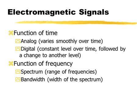 Electromagnetic Signals zFunction of time yAnalog (varies smoothly over time) yDigital (constant level over time, followed by a change to another level)