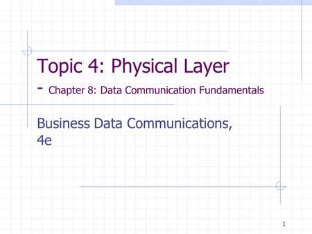 1 Topic 4: Physical Layer - Chapter 8: Data Communication Fundamentals Business Data Communications, 4e.